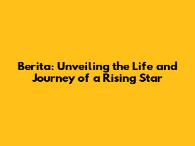 Berita: Unveiling the Life and Journey of a Rising Star