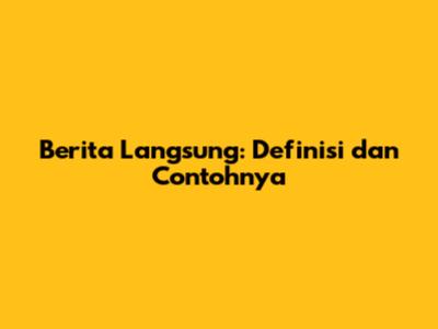 Berita Langsung: Definisi dan Contohnya