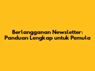 Berlangganan Newsletter: Panduan Lengkap untuk Pemula