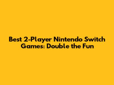 Best 2-Player Nintendo Switch Games: Double the Fun