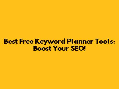 Best Free Keyword Planner Tools: Boost Your SEO!