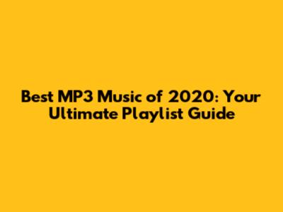 Best MP3 Music of 2020: Your Ultimate Playlist Guide