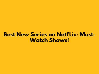 Best New Series on Netflix: Must-Watch Shows!