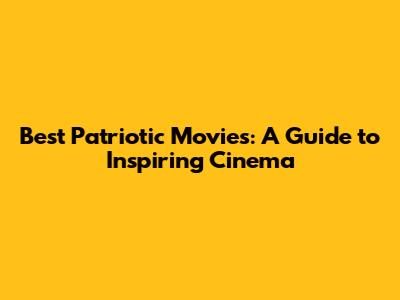 Best Patriotic Movies: A Guide to Inspiring Cinema