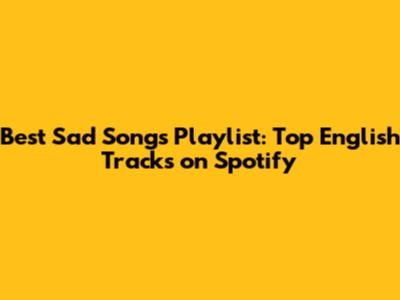 Best Sad Songs Playlist: Top English Tracks on Spotify