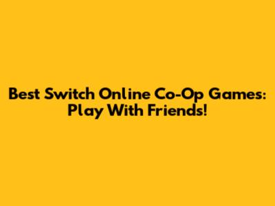 Best Switch Online Co-Op Games: Play With Friends!