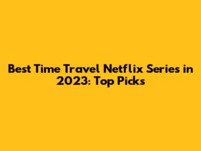 Best Time Travel Netflix Series in 2023: Top Picks