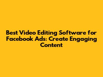 Best Video Editing Software for Facebook Ads: Create Engaging Content