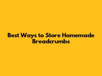 Best Ways to Store Homemade Breadcrumbs