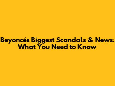 Beyoncé's Biggest Scandals & News: What You Need to Know