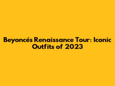 Beyoncé's Renaissance Tour: Iconic Outfits of 2023