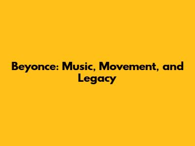Beyonce: Music, Movement, and Legacy