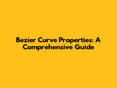 Bezier Curve Properties: A Comprehensive Guide