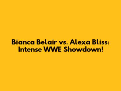 Bianca Belair vs. Alexa Bliss: Intense WWE Showdown!