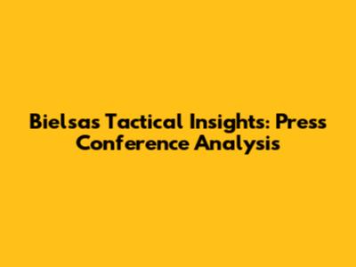 Bielsa's Tactical Insights: Press Conference Analysis