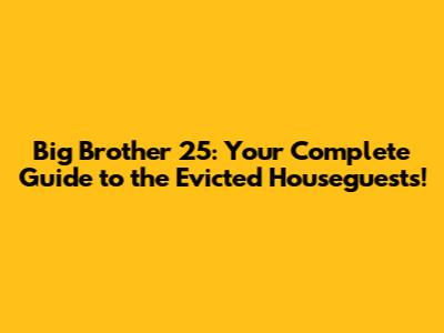 Big Brother 25: Your Complete Guide to the Evicted Houseguests!