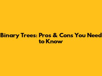 Binary Trees: Pros & Cons You Need to Know
