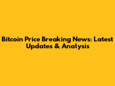 Bitcoin Price Breaking News: Latest Updates & Analysis