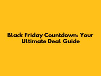 Black Friday Countdown: Your Ultimate Deal Guide