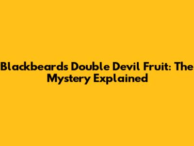 Blackbeard's Double Devil Fruit: The Mystery Explained