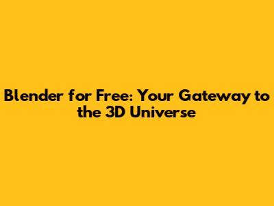 Blender for Free: Your Gateway to the 3D Universe
