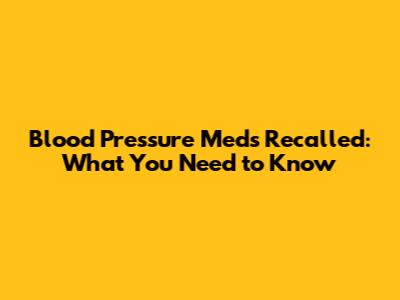 Blood Pressure Meds Recalled: What You Need to Know