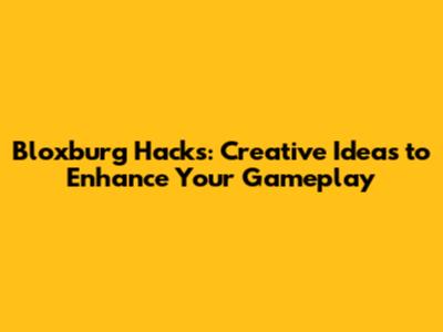 Bloxburg Hacks: Creative Ideas to Enhance Your Gameplay