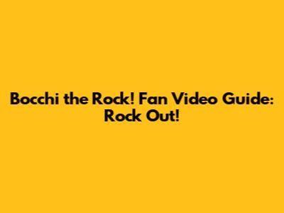 Bocchi the Rock! Fan Video Guide: Rock Out!