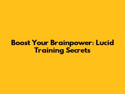 Boost Your Brainpower: Lucid Training Secrets