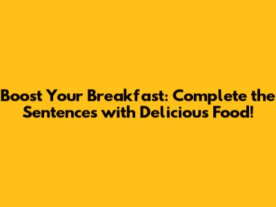 Boost Your Breakfast: Complete the Sentences with Delicious Food!
