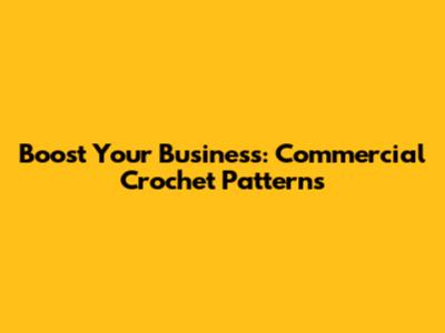 Boost Your Business: Commercial Crochet Patterns