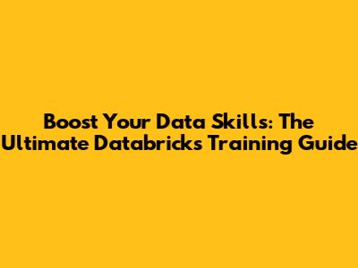 Boost Your Data Skills: The Ultimate Databricks Training Guide