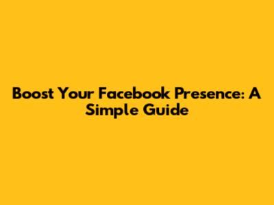 Boost Your Facebook Presence: A Simple Guide