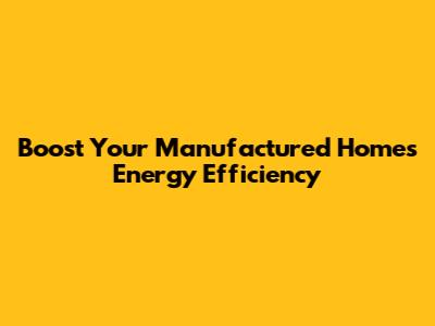 Boost Your Manufactured Home's Energy Efficiency