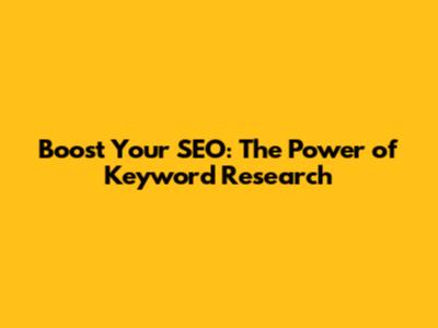 Boost Your SEO: The Power of Keyword Research