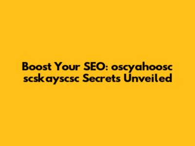Boost Your SEO: oscyahoosc scskayscsc Secrets Unveiled