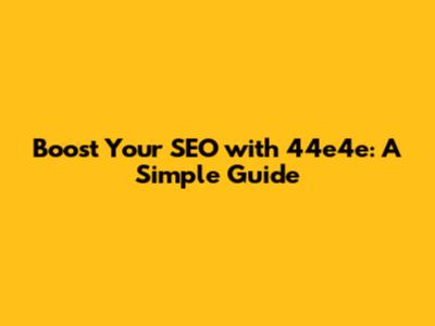 Boost Your SEO with 44e4e: A Simple Guide