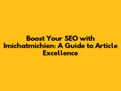Boost Your SEO with Imichatmichien: A Guide to Article Excellence