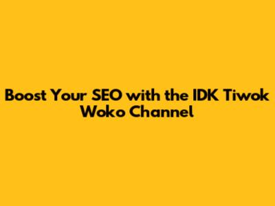 Boost Your SEO with the IDK Tiwok Woko Channel