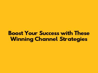Boost Your Success with These Winning Channel Strategies