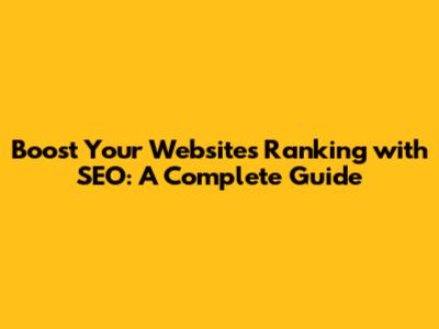 Boost Your Website's Ranking with SEO: A Complete Guide