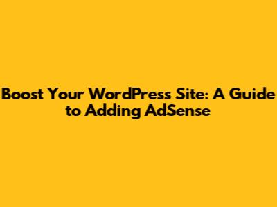 Boost Your WordPress Site: A Guide to Adding AdSense