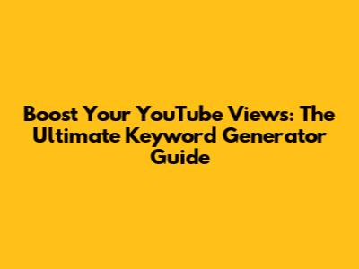 Boost Your YouTube Views: The Ultimate Keyword Generator Guide