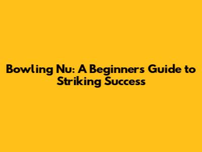 Bowling Nu: A Beginner's Guide to Striking Success
