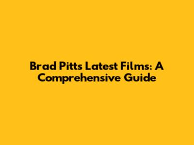 Brad Pitt's Latest Films: A Comprehensive Guide