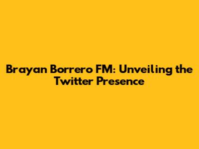 Brayan Borrero FM: Unveiling the Twitter Presence