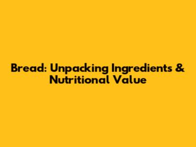 Bread: Unpacking Ingredients & Nutritional Value
