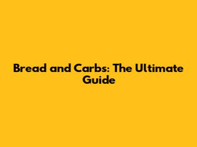 Bread and Carbs: The Ultimate Guide