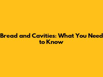 Bread and Cavities: What You Need to Know