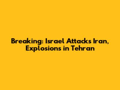 Breaking: Israel Attacks Iran, Explosions in Tehran